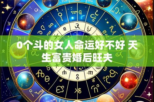 0个斗的女人命运好不好 天生富贵婚后旺夫