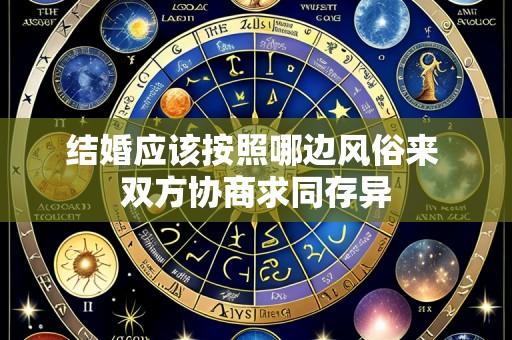 结婚应该按照哪边风俗来 双方协商求同存异