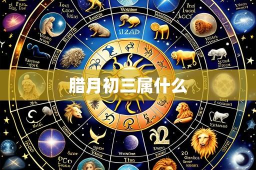腊月初三属什么