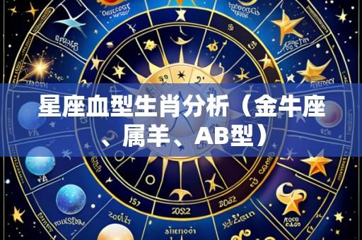 星座血型生肖分析（金牛座、属羊、AB型）