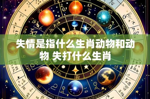 失情是指什么生肖动物和动物 失打什么生肖