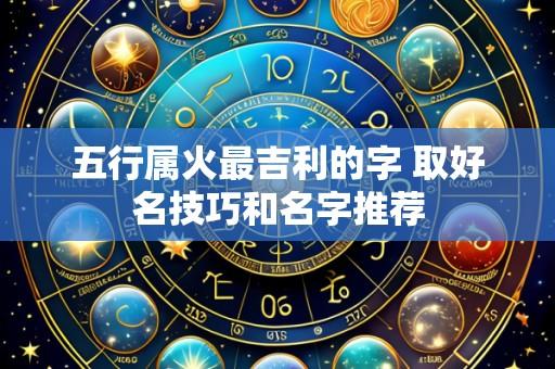 五行属火最吉利的字 取好名技巧和名字推荐