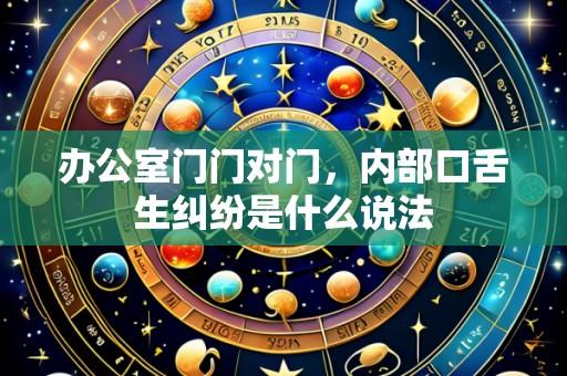 办公室门门对门，内部口舌生纠纷是什么说法