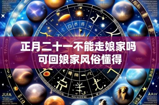 正月二十一不能走娘家吗 可回娘家风俗懂得