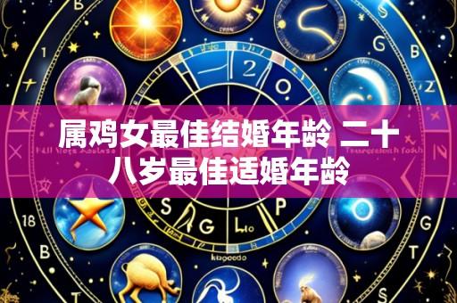 属鸡女最佳结婚年龄 二十八岁最佳适婚年龄