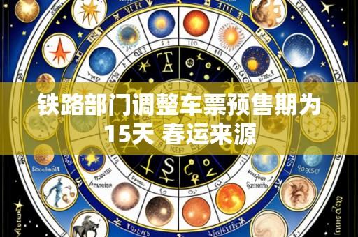 铁路部门调整车票预售期为15天 春运来源