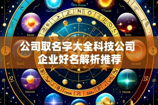 公司取名字大全科技公司 企业好名解析推荐