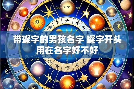 带璨字的男孩名字 璨字开头用在名字好不好