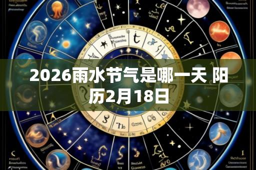 2026雨水节气是哪一天 阳历2月18日