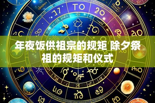年夜饭供祖宗的规矩 除夕祭祖的规矩和仪式