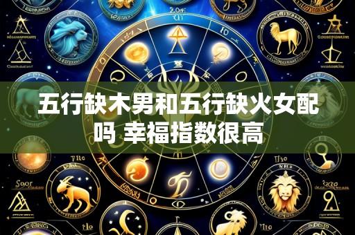 五行缺木男和五行缺火女配吗 幸福指数很高