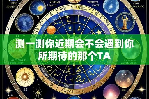 测一测你近期会不会遇到你所期待的那个TA