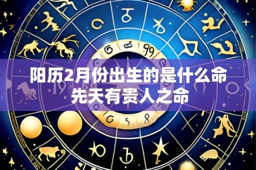 阳历2月份出生的是什么命 先天有贵人之命
