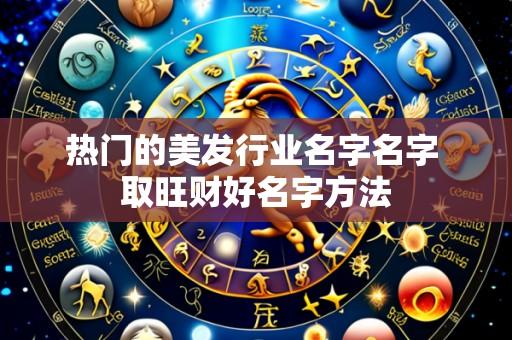 热门的美发行业名字名字 取旺财好名字方法