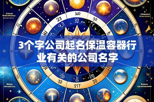 3个字公司起名保温容器行业有关的公司名字