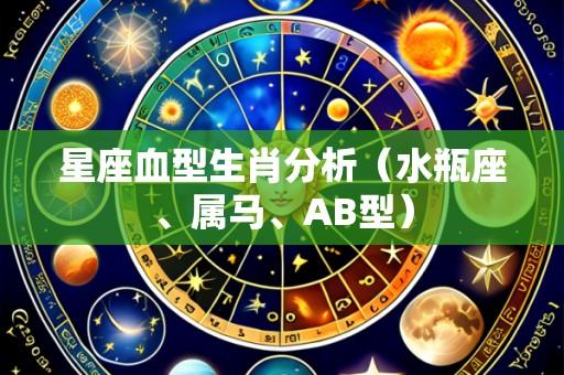 星座血型生肖分析（水瓶座、属马、AB型）