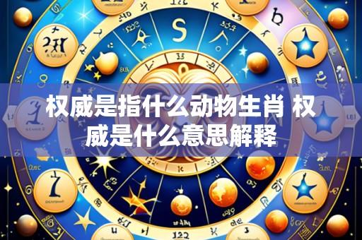 权威是指什么动物生肖 权威是什么意思解释