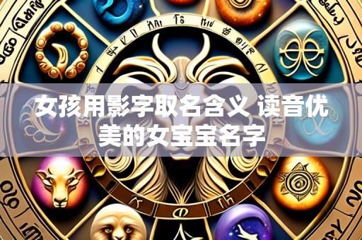 女孩用影字取名含义 读音优美的女宝宝名字