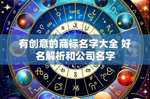 有创意的商标名字大全 好名解析和公司名字