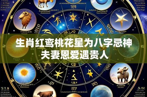 生肖红鸾桃花星为八字忌神 夫妻恩爱遇贵人