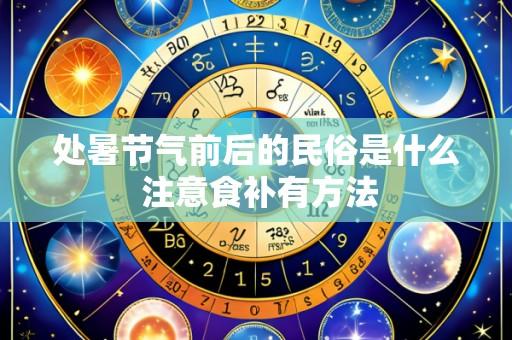 处暑节气前后的民俗是什么 注意食补有方法