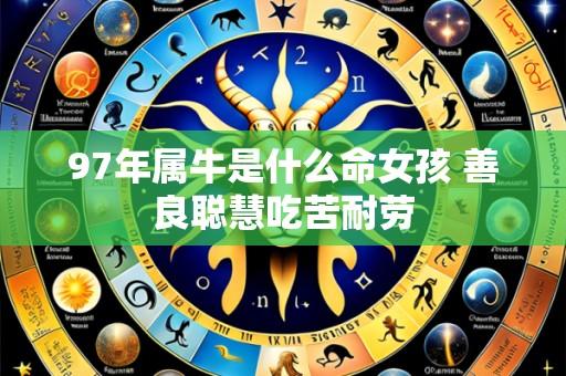 97年属牛是什么命女孩 善良聪慧吃苦耐劳