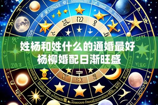 姓杨和姓什么的通婚最好 杨柳婚配日渐旺盛