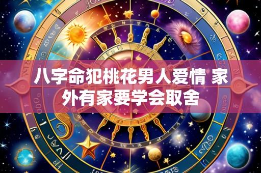 八字命犯桃花男人爱情 家外有家要学会取舍