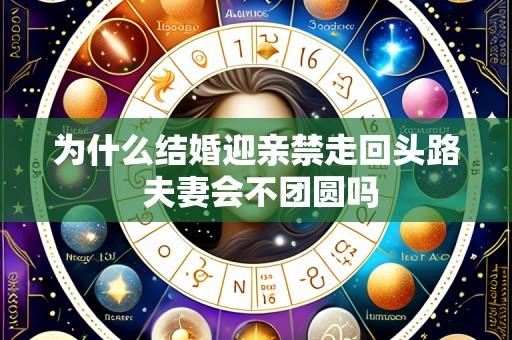 为什么结婚迎亲禁走回头路 夫妻会不团圆吗