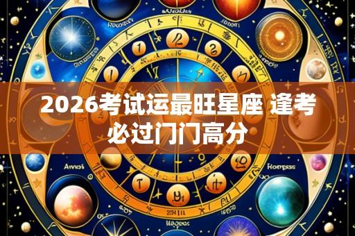 2026考试运最旺星座 逢考必过门门高分