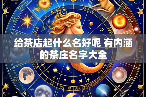 给茶店起什么名好呢 有内涵的茶庄名字大全