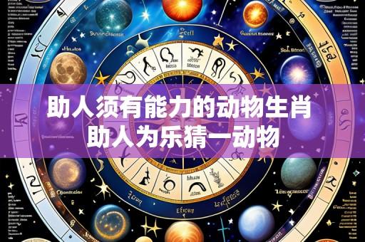 助人须有能力的动物生肖 助人为乐猜一动物