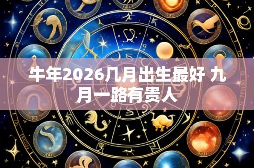 牛年2026几月出生最好 九月一路有贵人