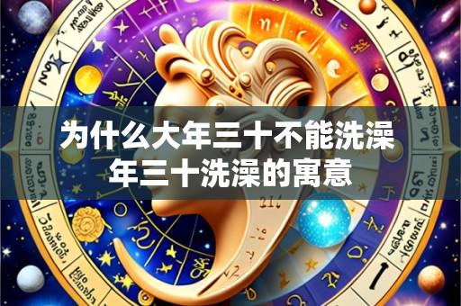 为什么大年三十不能洗澡 年三十洗澡的寓意
