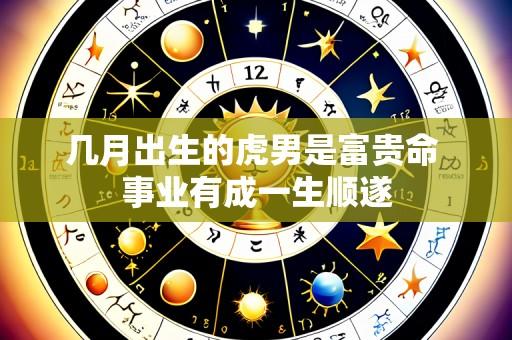 几月出生的虎男是富贵命 事业有成一生顺遂