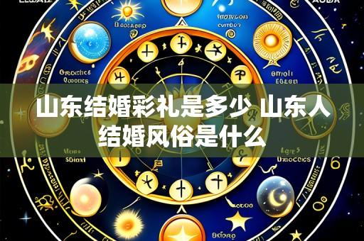 山东结婚彩礼是多少 山东人结婚风俗是什么