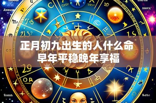 正月初九出生的人什么命 早年平稳晚年享福