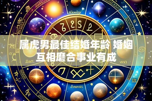 属虎男最佳结婚年龄 婚姻互相磨合事业有成