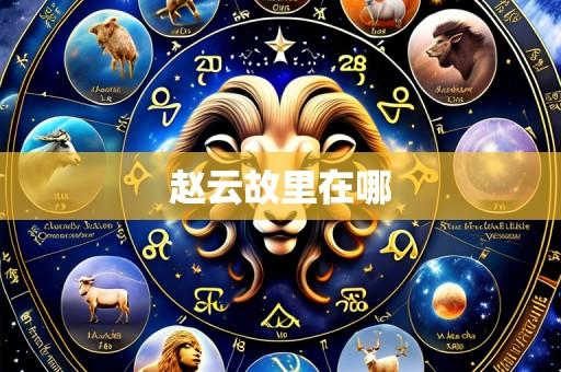 赵云故里在哪