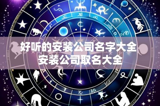 好听的安装公司名字大全 安装公司取名大全