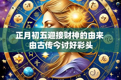 正月初五迎接财神的由来 由古传今讨好彩头