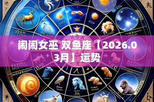 闹闹女巫 双鱼座【2026.03月】运势