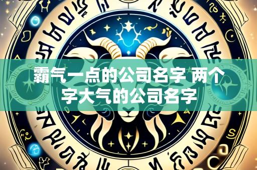 霸气一点的公司名字 两个字大气的公司名字