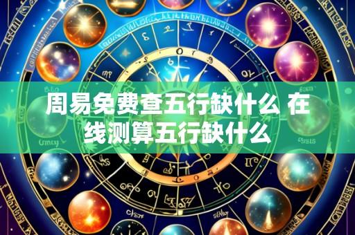 周易免费查五行缺什么 在线测算五行缺什么