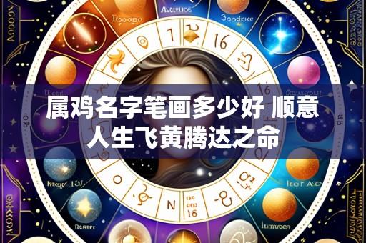属鸡名字笔画多少好 顺意人生飞黄腾达之命