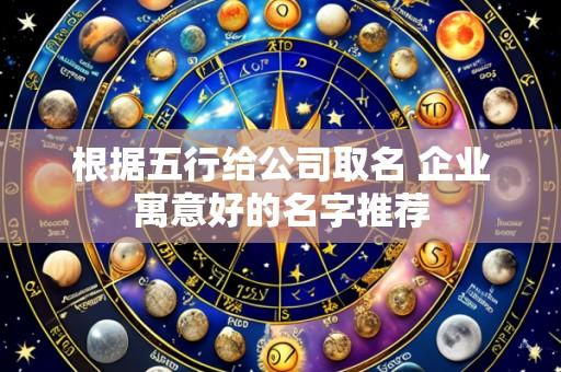 根据五行给公司取名 企业寓意好的名字推荐