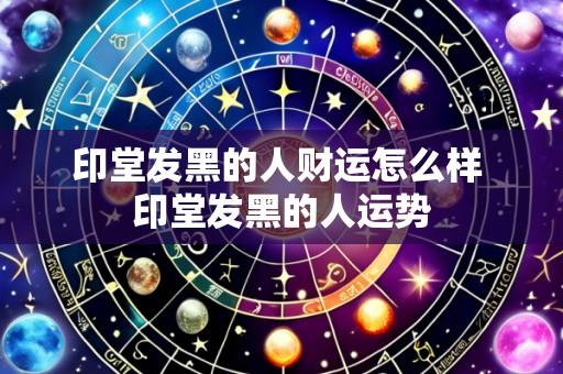 印堂发黑的人财运怎么样 印堂发黑的人运势