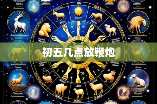 初五几点放鞭炮