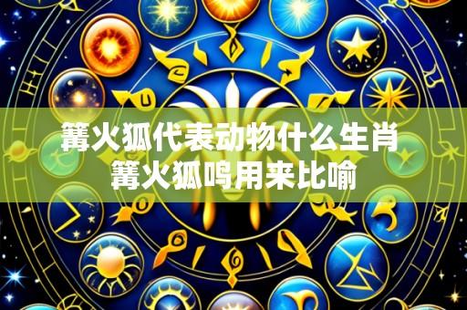 篝火狐代表动物什么生肖 篝火狐鸣用来比喻