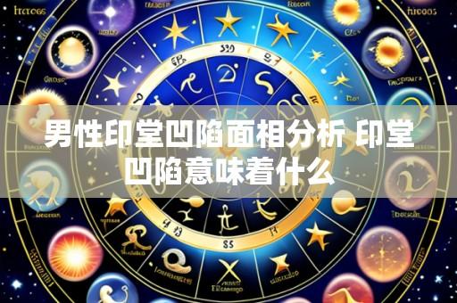 男性印堂凹陷面相分析 印堂凹陷意味着什么